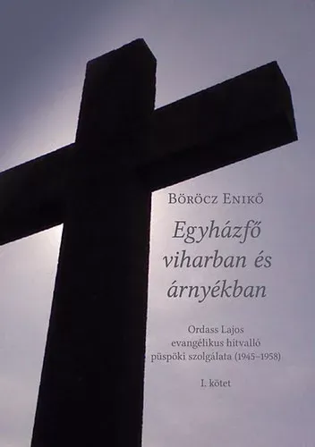 Olcsó Böröcz Enikő: Egyházfő viharban és árnyékban - Ordass Lajos evangélikus hitvalló püspöki szolgálata (1945-1958) I. kötet
