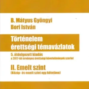 Szuper akció Bori István, B. Mátyus Gyöngyi: Történelem érettségi témavázlatok II. Emelt szint