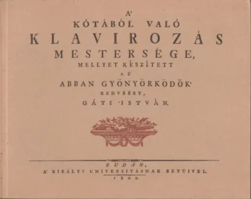 Gáti István: A kótából való klavírozás mestersége (mellyet készített az abban gyönyörködők kedvéért, Gáti István) (reprint) Biztonságos vásárlás