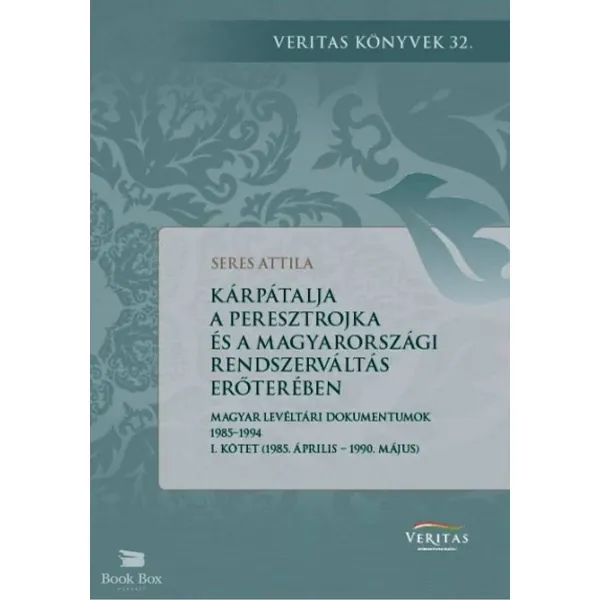 Prémium Kárpátalja a peresztrojka és a magyarországi rendszerváltoztatás erőterében- Magyar levéltári dokumentumok 1985-1994 - I. kötet (1985. április - 1990. május)