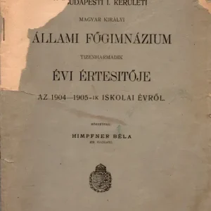 A budapesti I. kerületi Magyar Királyi Állami Főgimnázium tizenharmadik évi értesítője az 1904-1905-ik iskolai évről Outlet