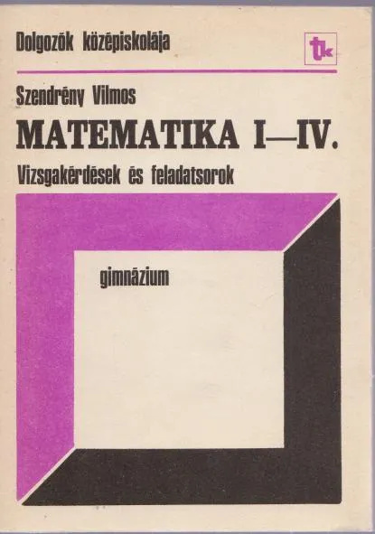 Expressz szállítás Szendrény Vilmos: Matematika I-IV.: Vizsgakérdések és feladatsorok - Gimnázium